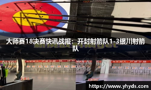 大师赛18决赛快讯战报：开封射箭队1-3银川射箭队