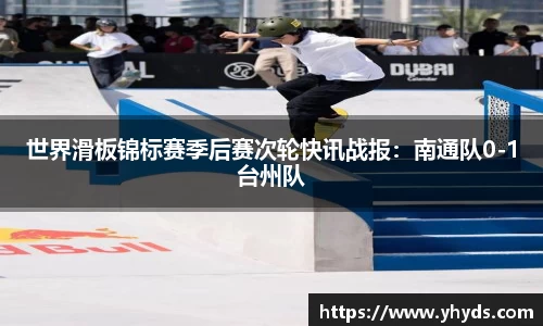 世界滑板锦标赛季后赛次轮快讯战报：南通队0-1台州队
