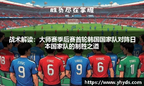 战术解读：大师赛季后赛首轮韩国国家队对阵日本国家队的制胜之道
