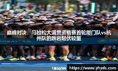 巅峰对决：马拉松大满贯资格赛首轮厦门队vs杭州队的跌宕起伏较量