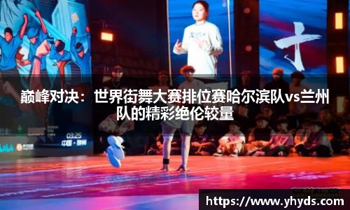 巅峰对决：世界街舞大赛排位赛哈尔滨队vs兰州队的精彩绝伦较量