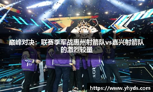巅峰对决：联赛季军战惠州射箭队vs嘉兴射箭队的激烈较量